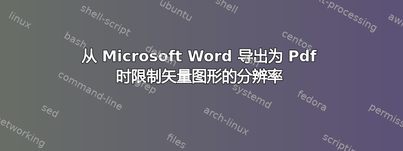 从 Microsoft Word 导出为 Pdf 时限制矢量图形的分辨率