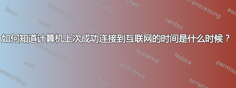 如何知道计算机上次成功连接到互联网的时间是什么时候？