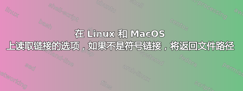 在 Linux 和 MacOS 上读取链接的选项，如果不是符号链接，将返回文件路径