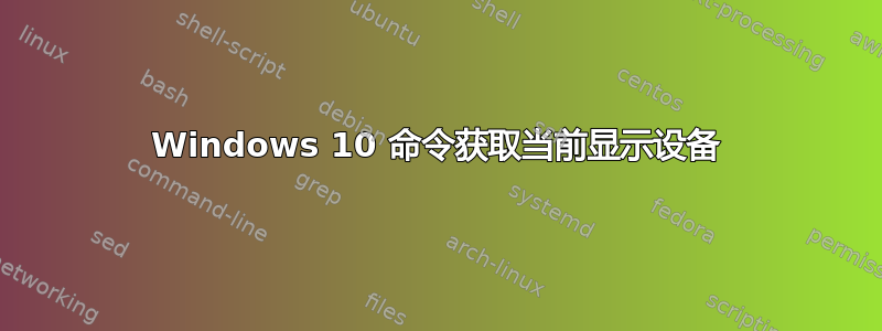 Windows 10 命令获取当前显示设备