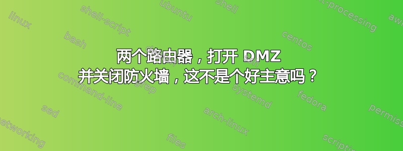 两个路由器，打开 DMZ 并关闭防火墙，这不是个好主意吗？