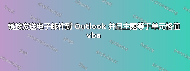 链接发送电子邮件到 Outlook 并且主题等于单元格值 vba