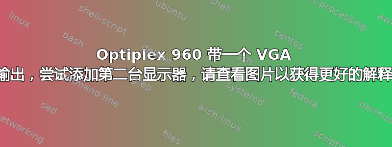 Optiplex 960 带一个 VGA 输出，尝试添加第二台显示器，请查看图片以获得更好的解释