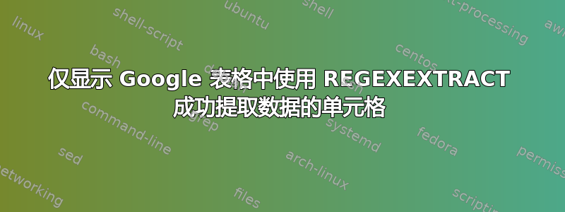 仅显示 Google 表格中使用 REGEXEXTRACT 成功提取数据的单元格