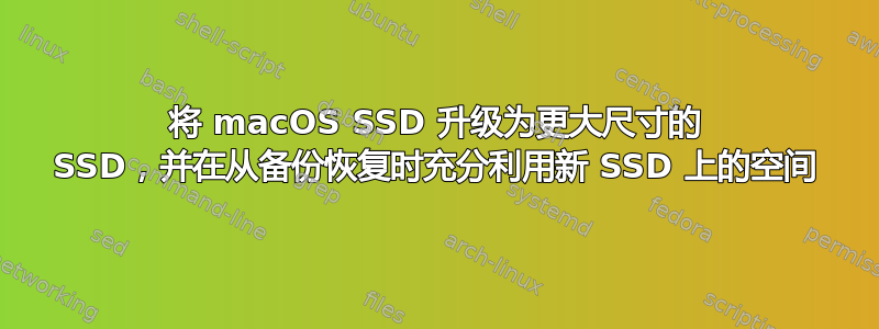 将 macOS SSD 升级为更大尺寸的 SSD，并在从备份恢复时充分利用新 SSD 上的空间