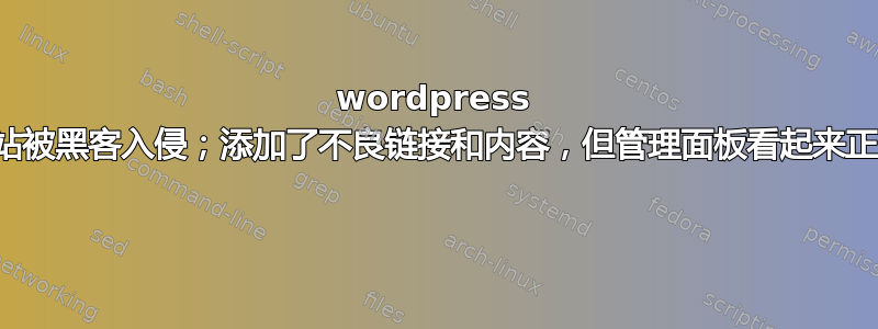 wordpress 网站被黑客入侵；添加了不良链接和内容，但管理面板看起来正常 