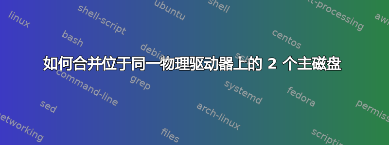 如何合并位于同一物理驱动器上的 2 个主磁盘