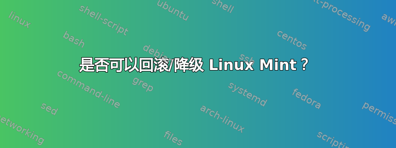 是否可以回滚/降级 Linux Mint？