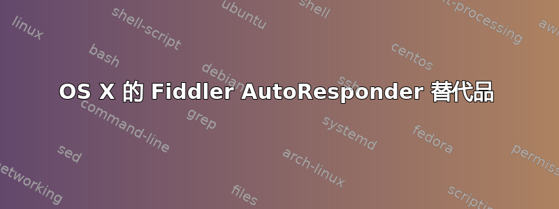 OS X 的 Fiddler AutoResponder 替代品