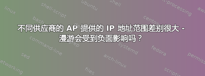 不同供应商的 AP 提供的 IP 地址范围差别很大 - 漫游会受到负面影响吗？