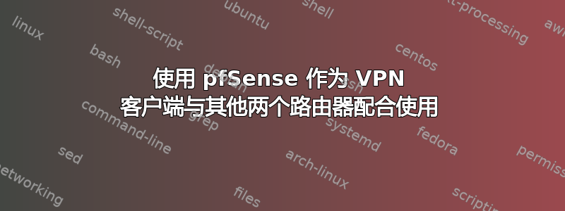 使用 pfSense 作为 VPN 客户端与其他两个路由器配合使用