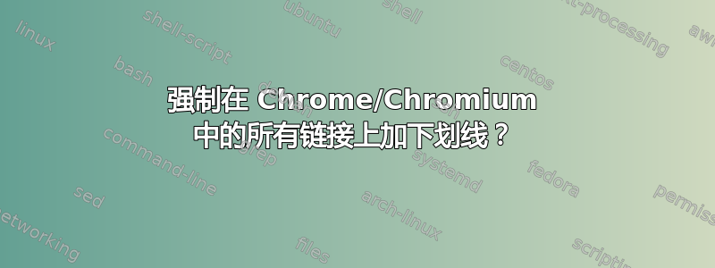 强制在 Chrome/Chromium 中的所有链接上加下划线？