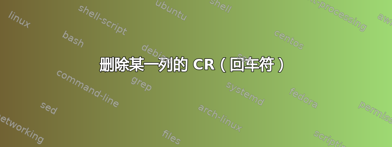 删除某一列的 CR（回车符）