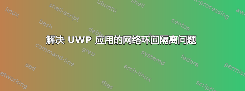 解决 UWP 应用的网络环回隔离问题