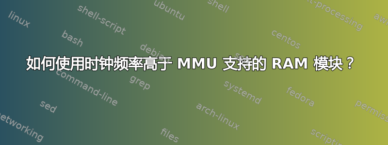 如何使用时钟频率高于 MMU 支持的 RAM 模块？