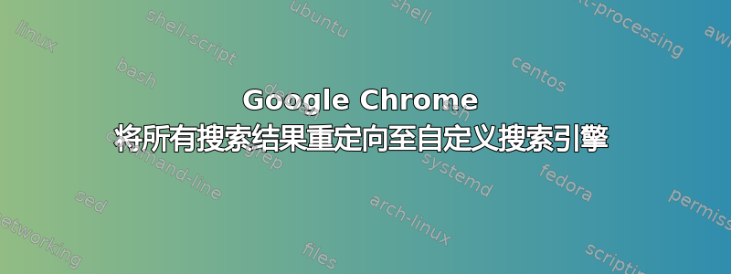 Google Chrome 将所有搜索结果重定向至自定义搜索引擎