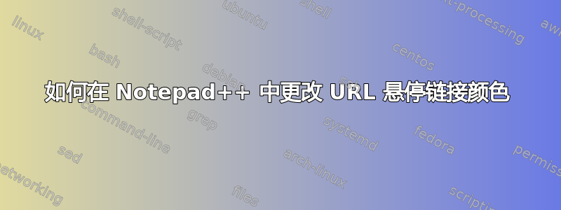 如何在 Notepad++ 中更改 URL 悬停链接颜色