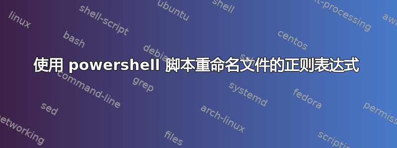 使用 powershell 脚本重命名文件的正则表达式