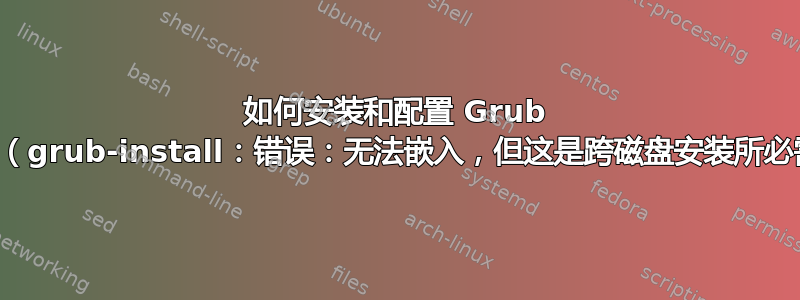 如何安装和配置 Grub 进行启动（grub-install：错误：无法嵌入，但这是跨磁盘安装所必需的。）