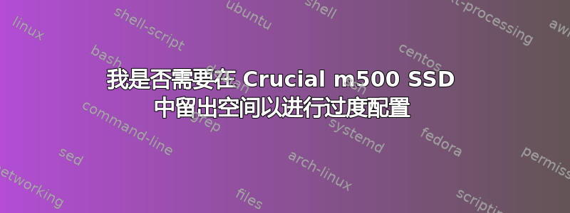 我是否需要在 Crucial m500 SSD 中留出空间以进行过度配置