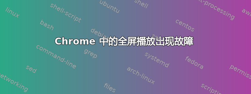 Chrome 中的全屏播放出现故障