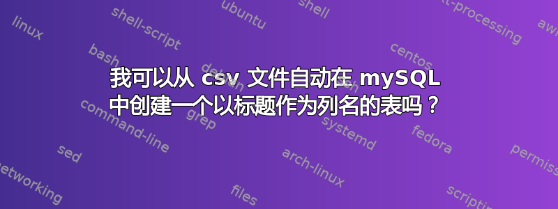 我可以从 csv 文件自动在 mySQL 中创建一个以标题作为列名的表吗？