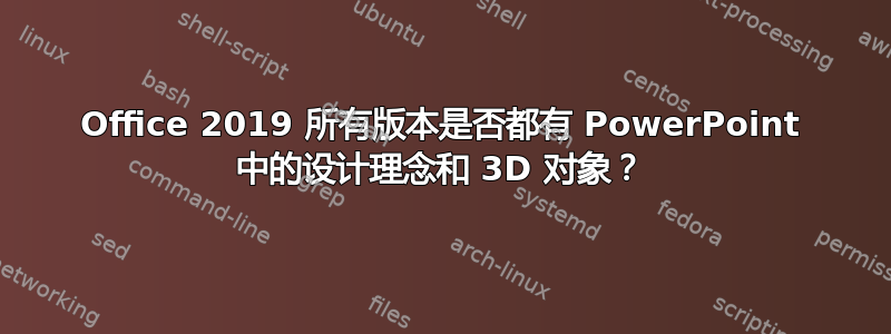 Office 2019 所有版本是否都有 PowerPoint 中的设计理念和 3D 对象？