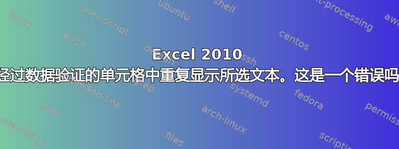 Excel 2010 在经过数据验证的单元格中重复显示所选文本。这是一个错误吗？