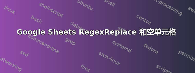 Google Sheets RegexReplace 和空单元格