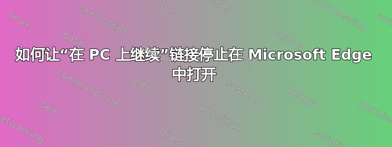 如何让“在 PC 上继续”链接停止在 Microsoft Edge 中打开