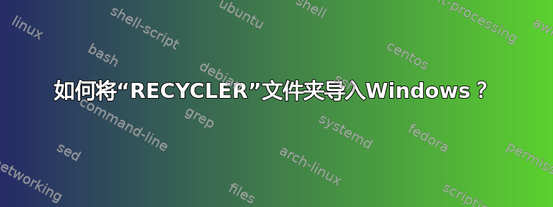 如何将“RECYCLER”文件夹导入Windows？