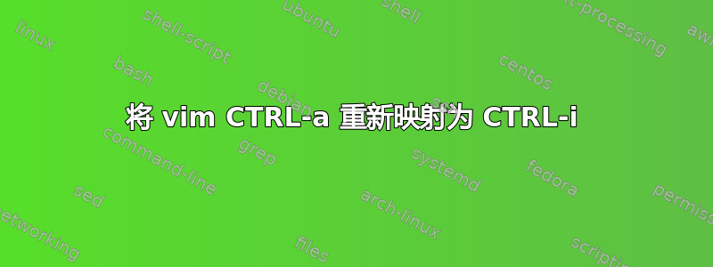 将 vim CTRL-a 重新映射为 CTRL-i