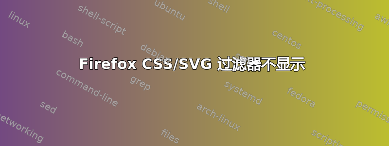 Firefox CSS/SVG 过滤器不显示