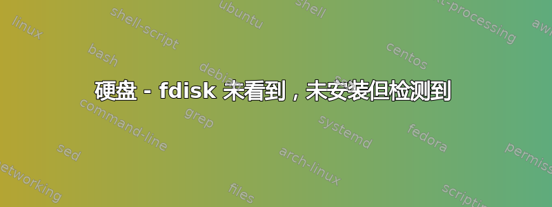 硬盘 - fdisk 未看到，未安装但检测到