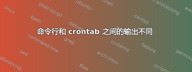 命令行和 crontab 之间的输出不同