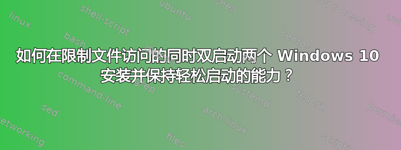 如何在限制文件访问的同时双启动两个 Windows 10 安装并保持轻松启动的能力？