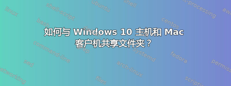 如何与 Windows 10 主机和 Mac 客户机共享文件夹？