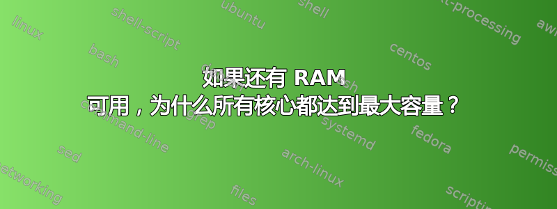 如果还有 RAM 可用，为什么所有核心都达到最大容量？