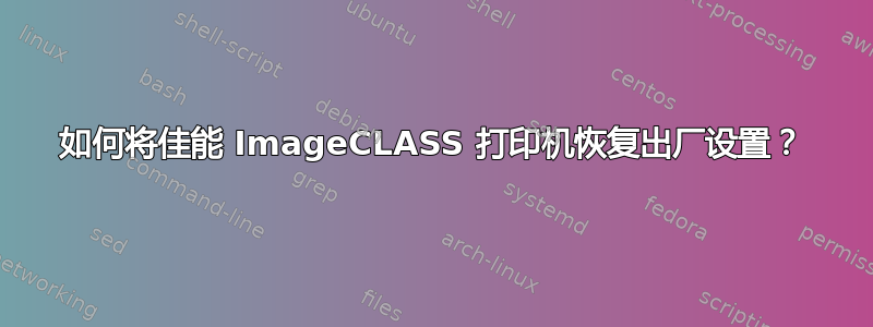 如何将佳能 ImageCLASS 打印机恢复出厂设置？