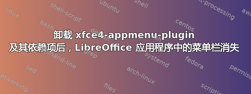 卸载 xfce4-appmenu-plugin 及其依赖项后，LibreOffice 应用程序中的菜单栏消失