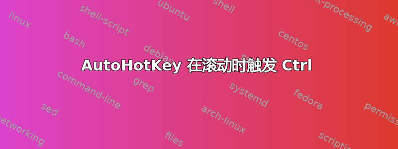 AutoHotKey 在滚动时触发 Ctrl