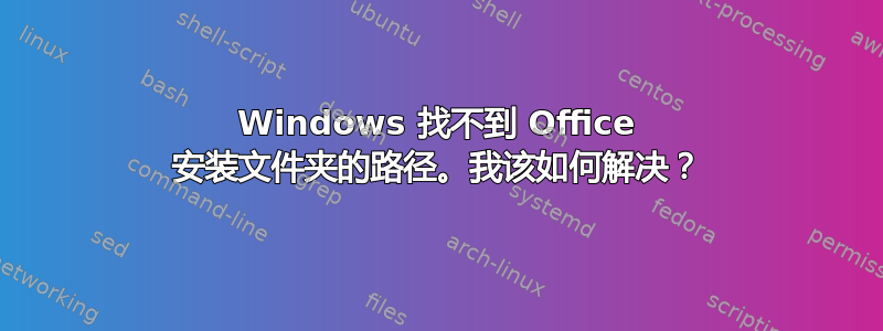 Windows 找不到 Office 安装文件夹的路径。我该如何解决？