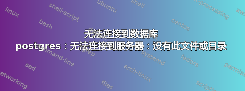 无法连接到数据库 postgres：无法连接到服务器：没有此文件或目录