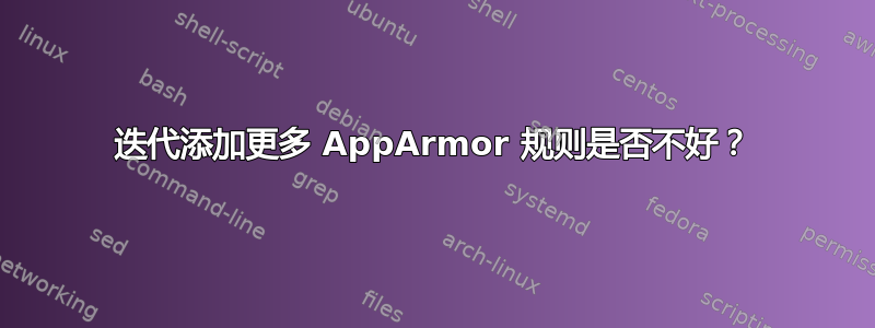 迭代添加更多 AppArmor 规则是否不好？