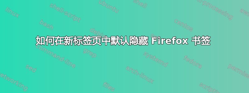 如何在新标签页中默认隐藏 Firefox 书签