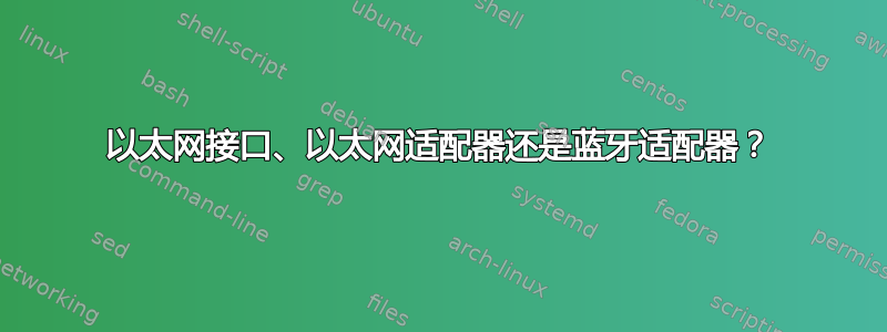 以太网接口、以太网适配器还是蓝牙适配器？