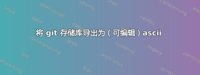 将 git 存储库导出为（可编辑）ascii