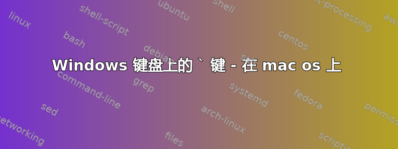 Windows 键盘上的 ` 键 - 在 mac os 上