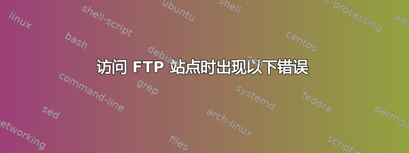 访问 FTP 站点时出现以下错误