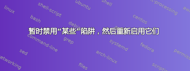 暂时禁用“某些”陷阱，然后重新启用它们